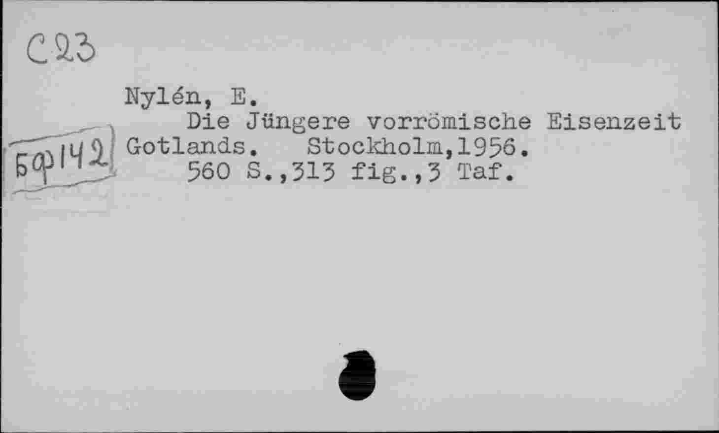 ﻿Nylén, E.
Die Jüngere vorrömische Eisenzeit Gotlands. Stockholm,1956.
560 S.,313 fig.,3 Taf.